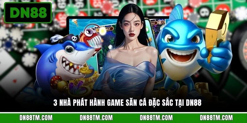 3 nhà phát hành game săn cá đặc sắc tại DN88