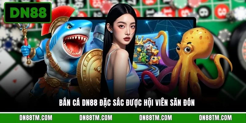 Bắn cá DN88 đặc sắc được hội viên săn đón