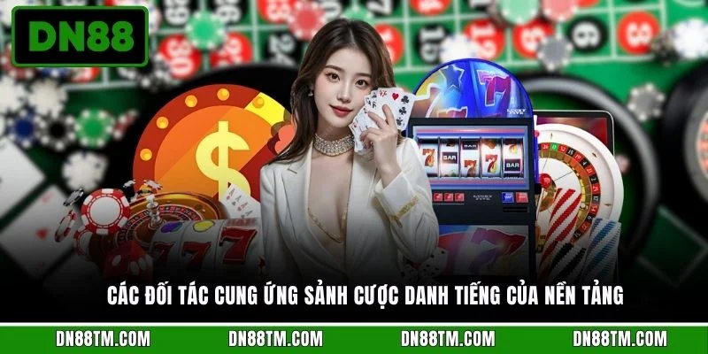 Các đối tác cung ứng sảnh cược danh tiếng của nền tảng