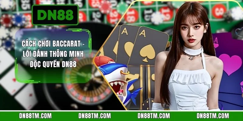 Cách Chơi Baccarat - Lối Đánh Thông Minh Độc Quyền DN88
