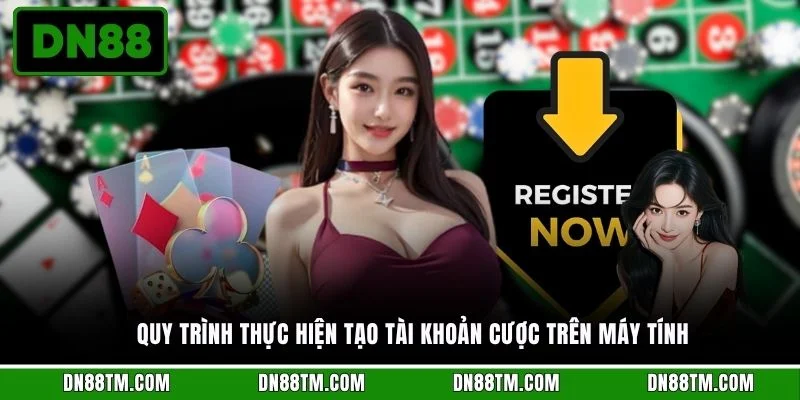 Quy trình thực hiện tạo tài khoản cược trên máy tính