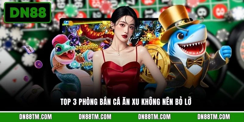 Top 3 phòng bắn cá ăn xu không nên bỏ lỡ