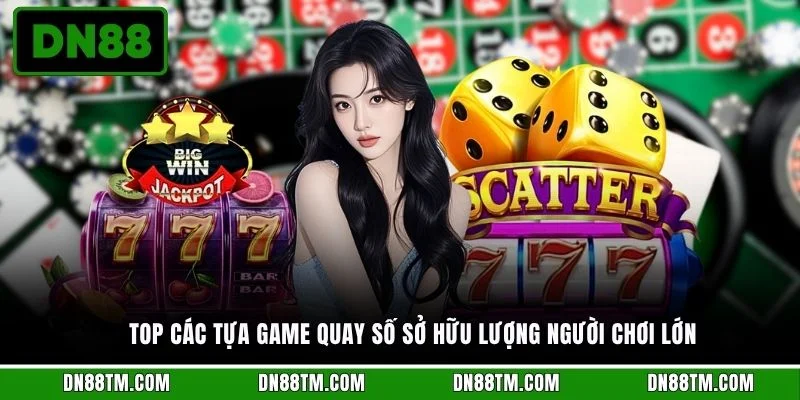 Top các tựa game quay số sở hữu lượng người chơi lớn