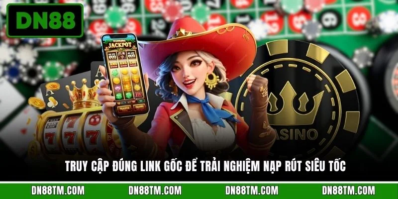 Truy cập đúng link gốc để trải nghiệm nạp rút siêu tốc 